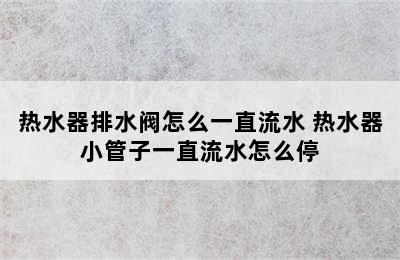 热水器排水阀怎么一直流水 热水器小管子一直流水怎么停